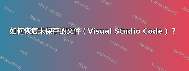 如何恢复未保存的文件（Visual Studio Code）？