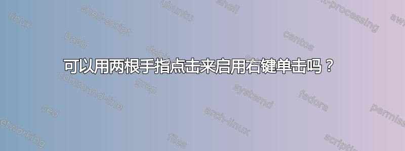 可以用两根手指点击来启用右键单击吗？