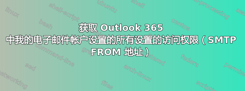 获取 Outlook 365 中我的电子邮件帐户设置的所有设置的访问权限（SMTP FROM 地址）