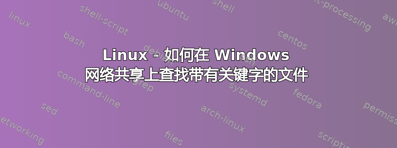 Linux - 如何在 Windows 网络共享上查找带有关键字的文件