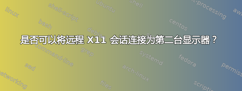 是否可以将远程 X11 会话连接为第二台显示器？