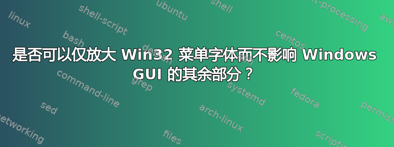 是否可以仅放大 Win32 菜单字体而不影响 Windows GUI 的其余部分？