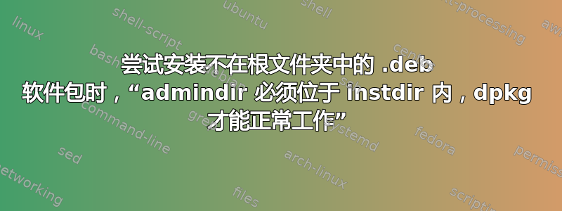 尝试安装不在根文件夹中的 .deb 软件包时，“admindir 必须位于 instdir 内，dpkg 才能正常工作”