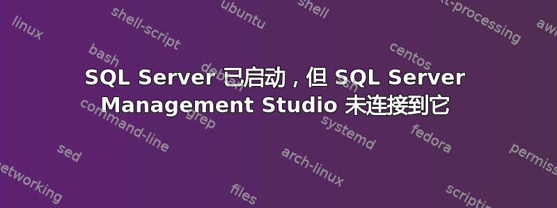 SQL Server 已启动，但 SQL Server Management Studio 未连接到它