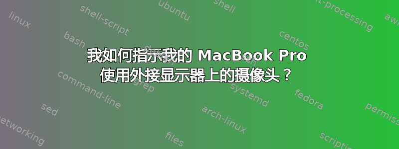 我如何指示我的 MacBook Pro 使用外接显示器上的摄像头？