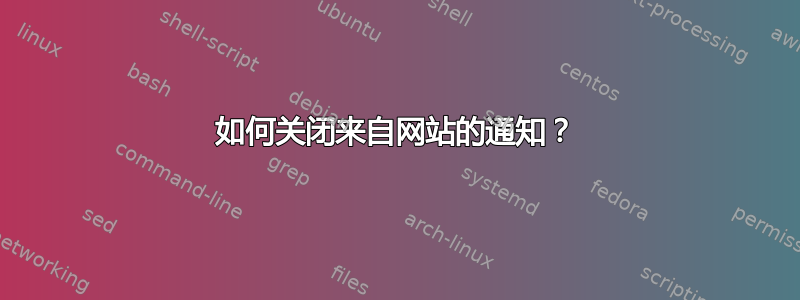 如何关闭来自网站的通知？