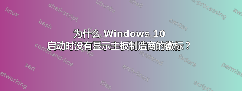 为什么 Windows 10 启动时没有显示主板制造商的徽标？