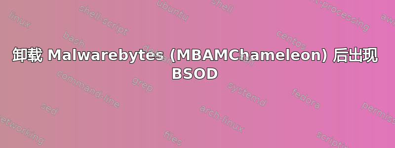 卸载 Malwarebytes (MBAMChameleon) 后出现 BSOD