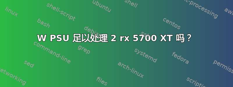 750W PSU 足以处理 2 rx 5700 XT 吗？