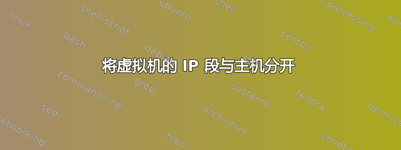 将虚拟机的 IP 段与主机分开