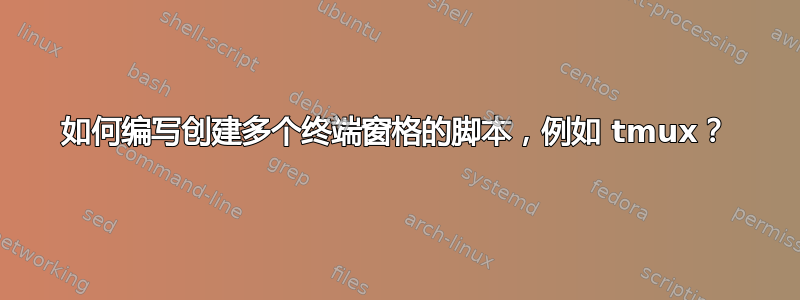 如何编写创建多个终端窗格的脚本，例如 tmux？