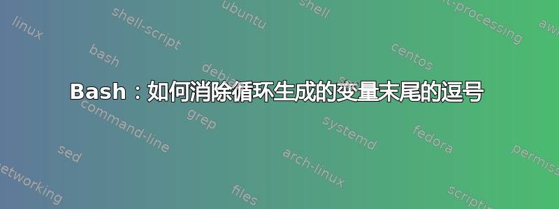 Bash：如何消除循环生成的变量末尾的逗号