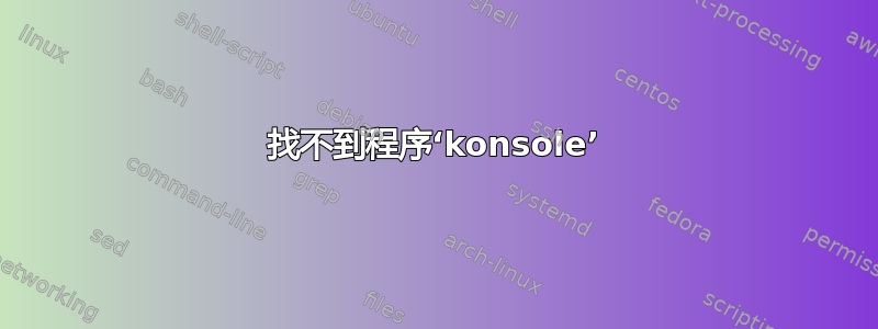 找不到程序‘konsole’