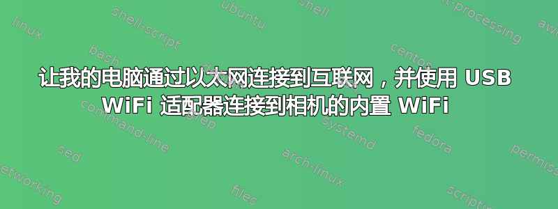 让我的电脑通过以太网连接到互联网，并使用 USB WiFi 适配器连接到相机的内置 WiFi