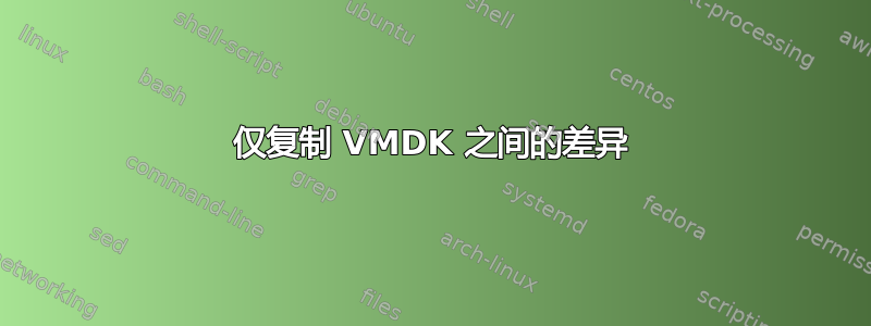 仅复制 VMDK 之间的差异