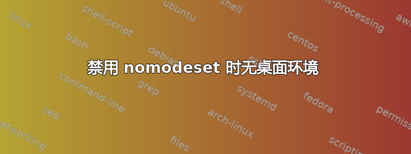 禁用 nomodeset 时无桌面环境