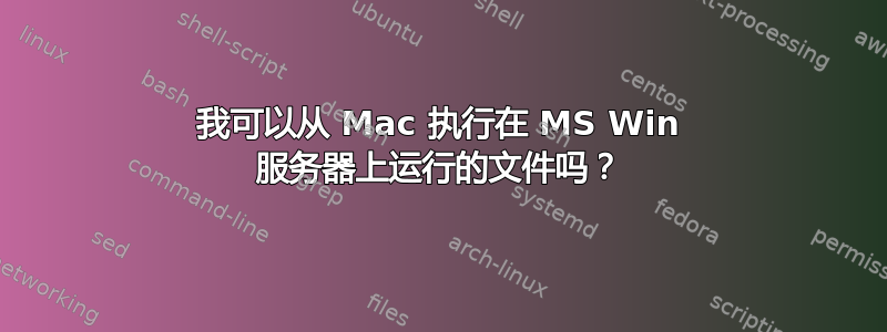 我可以从 Mac 执行在 MS Win 服务器上运行的文件吗？