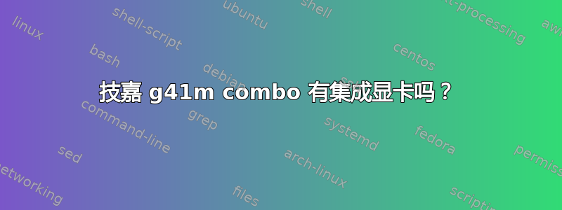 技嘉 g41m combo 有集成显卡吗？