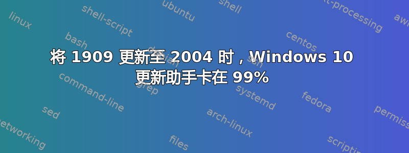 将 1909 更新至 2004 时，Windows 10 更新助手卡在 99%