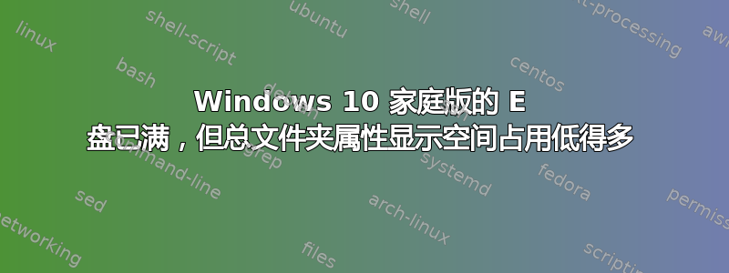 Windows 10 家庭版的 E 盘已满，但总文件夹属性显示空间占用低得多