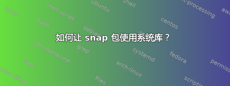 如何让 snap 包使用系统库？