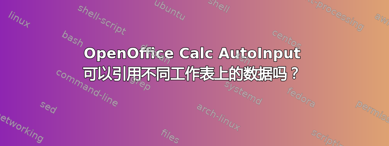 OpenOffice Calc AutoInput 可以引用不同工作表上的数据吗？