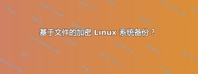 基于文件的加密 Linux 系统备份？