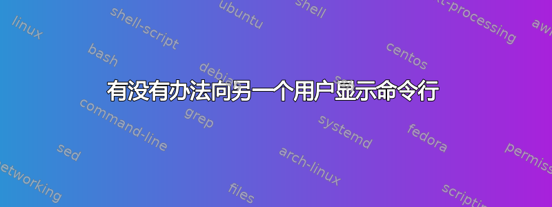 有没有办法向另一个用户显示命令行