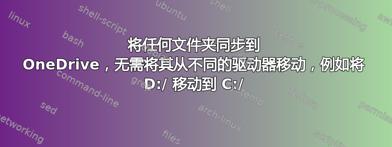 将任何文件夹同步到 OneDrive，无需将其从不同的驱动器移动，例如将 D:/ 移动到 C:/