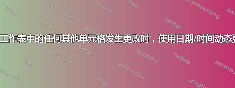 Excel：当工作表中的任何其他单元格发生更改时，使用日期/时间动态更改单元格