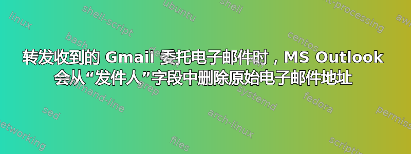 转发收到的 Gmail 委托电子邮件时，MS Outlook 会从“发件人”字段中删除原始电子邮件地址