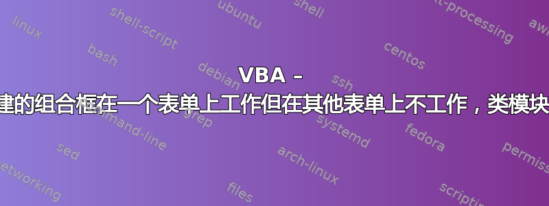 VBA – 动态创建的组合框在一个表单上工作但在其他表单上不工作，类模块问题？