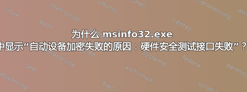 为什么 msinfo32.exe 中显示“自动设备加密失败的原因：硬件安全测试接口失败”？