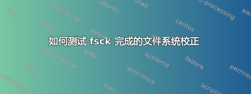 如何测试 fsck 完成的文件系统校正