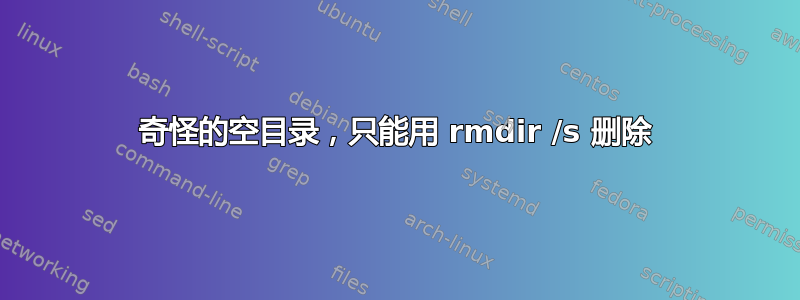 奇怪的空目录，只能用 rmdir /s 删除