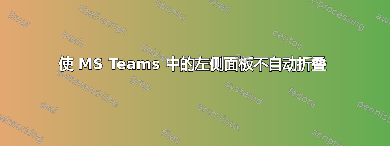 使 MS Teams 中的左侧面板不自动折叠