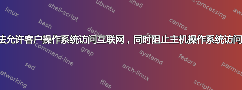 有没有办法允许客户操作系统访问互联网，同时阻止主机操作系统访问互联网？