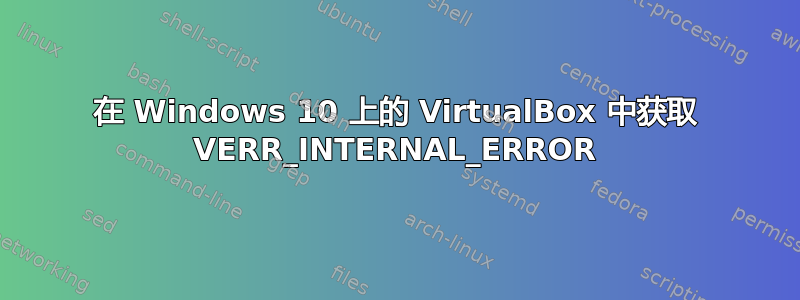 在 Windows 10 上的 VirtualBox 中获取 VERR_INTERNAL_ERROR