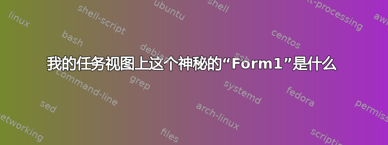 我的任务视图上这个神秘的“Form1”是什么