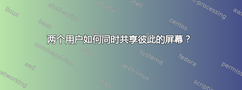 两个用户如何同时共享彼此的屏幕？