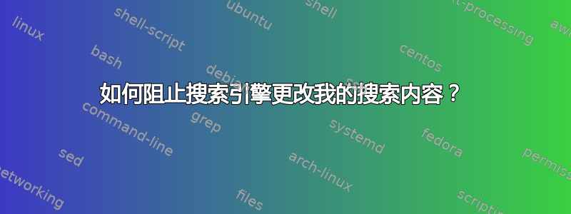 如何阻止搜索引擎更改我的搜索内容？