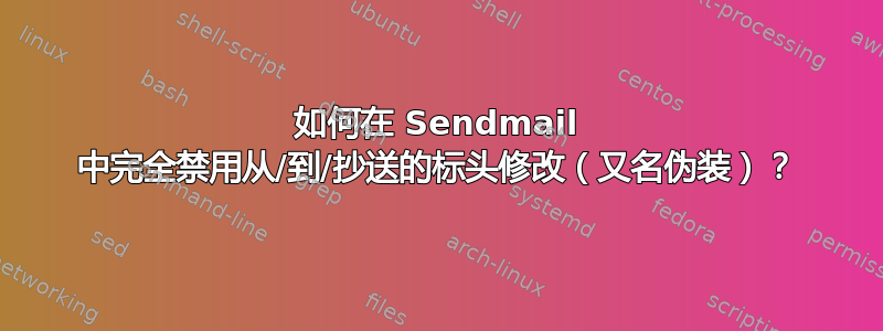 如何在 Sendmail 中完全禁用从/到/抄送的标头修改（又名伪装）？