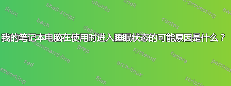 我的笔记本电脑在使用时进入睡眠状态的可能原因是什么？