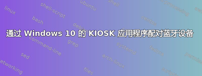 通过 Windows 10 的 KIOSK 应用程序配对蓝牙设备