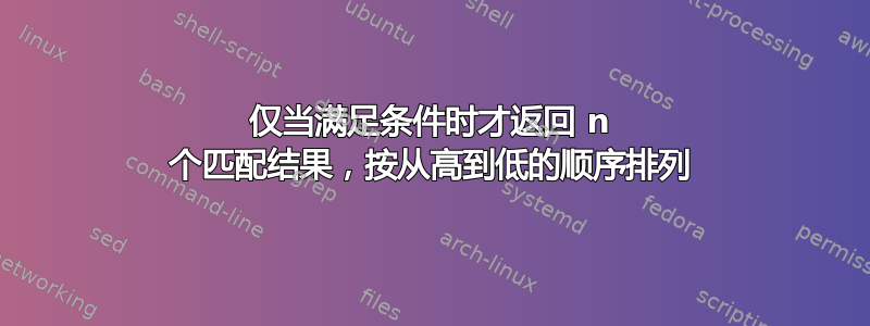 仅当满足条件时才返回 n 个匹配结果，按从高到低的顺序排列