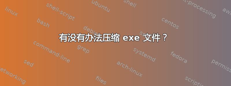 有没有办法压缩 exe 文件？