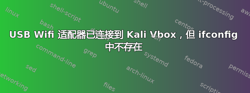 USB Wifi 适配器已连接到 Kali Vbox，但 ifconfig 中不存在