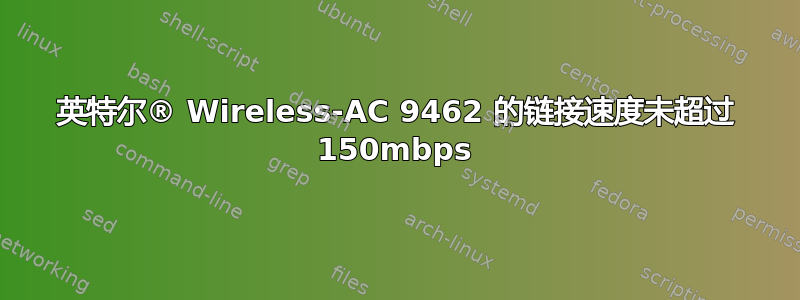 英特尔® Wireless-AC 9462 的链接速度未超过 150mbps