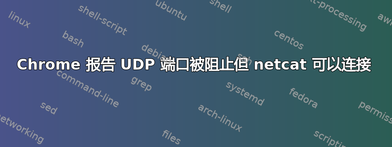 Chrome 报告 UDP 端口被阻止但 netcat 可以连接