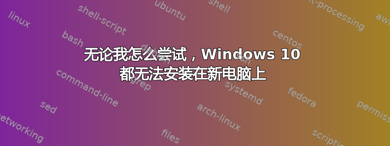 无论我怎么尝试，Windows 10 都无法安装在新电脑上